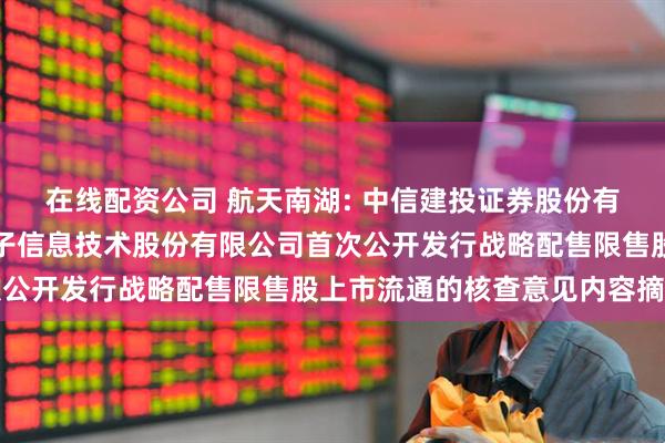 在线配资公司 航天南湖: 中信建投证券股份有限公司关于航天南湖电子信息技术股份有限公司首次公开发行战略配售限售股上市流通的核查意见内容摘要