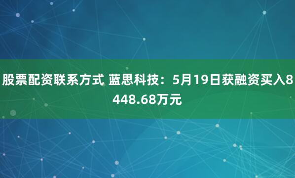 股票配资联系方式 蓝思科技：5月19日获融资买入8448.68万元