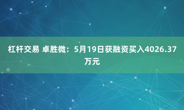 杠杆交易 卓胜微：5月19日获融资买入4026.37万元