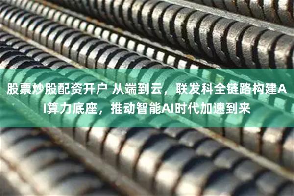 股票炒股配资开户 从端到云，联发科全链路构建AI算力底座，推动智能AI时代加速到来